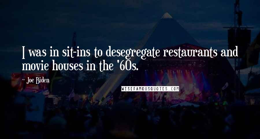 Joe Biden Quotes: I was in sit-ins to desegregate restaurants and movie houses in the '60s.