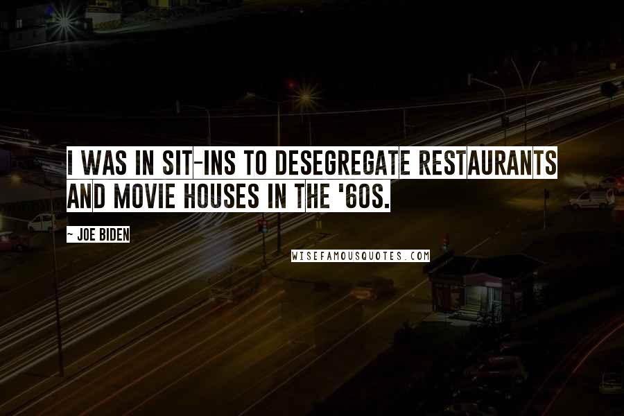 Joe Biden Quotes: I was in sit-ins to desegregate restaurants and movie houses in the '60s.
