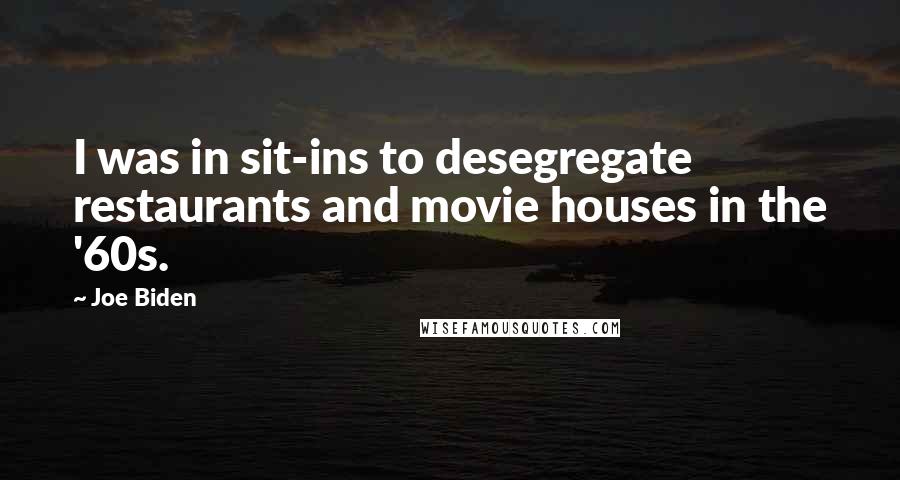 Joe Biden Quotes: I was in sit-ins to desegregate restaurants and movie houses in the '60s.