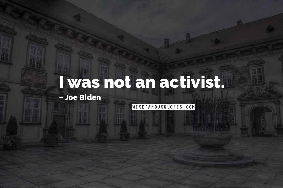 Joe Biden Quotes: I was not an activist.