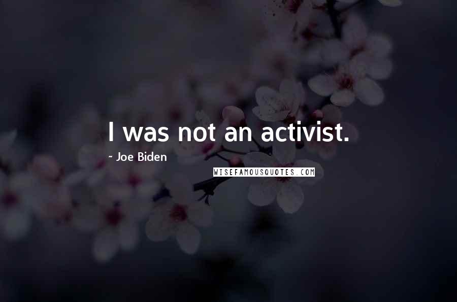 Joe Biden Quotes: I was not an activist.