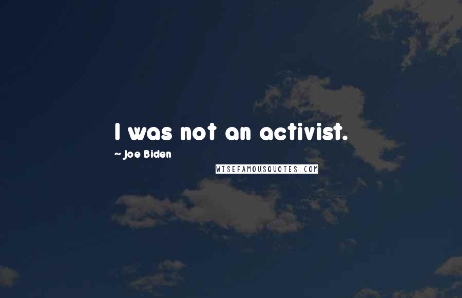 Joe Biden Quotes: I was not an activist.
