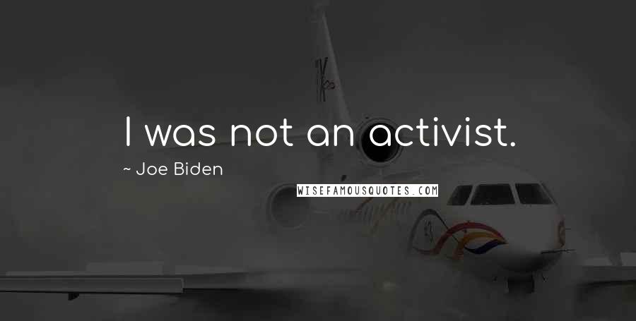 Joe Biden Quotes: I was not an activist.