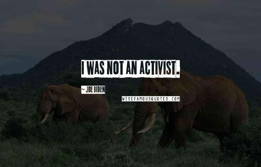 Joe Biden Quotes: I was not an activist.