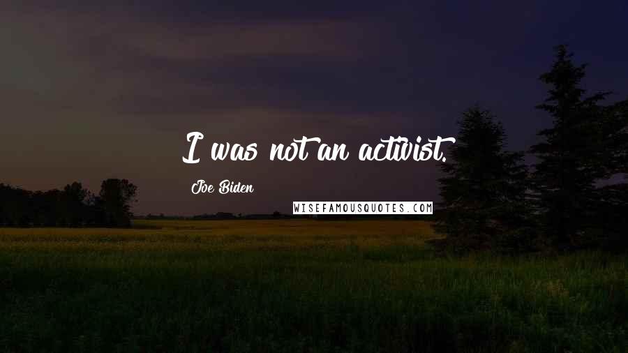 Joe Biden Quotes: I was not an activist.