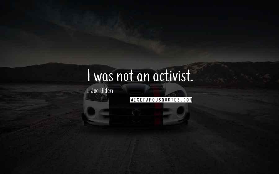 Joe Biden Quotes: I was not an activist.