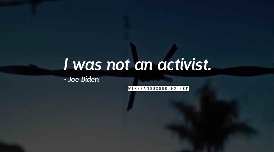 Joe Biden Quotes: I was not an activist.