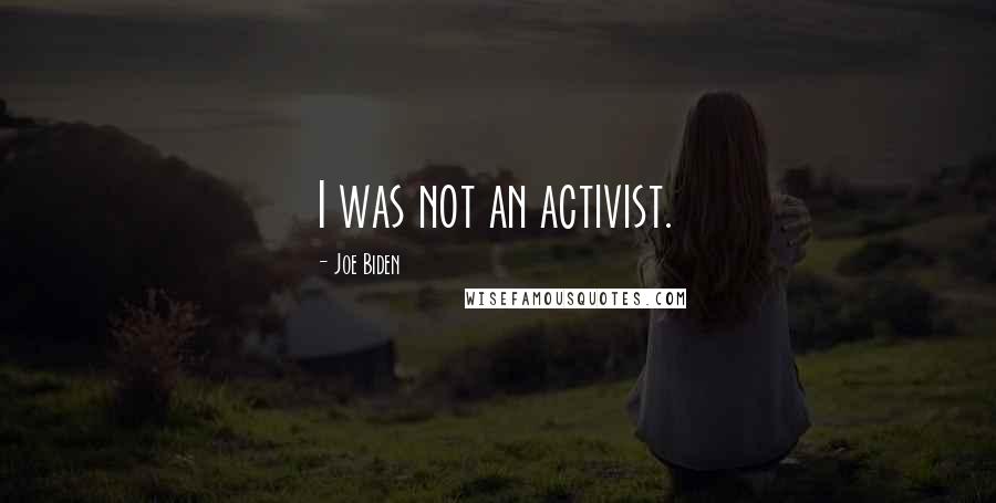 Joe Biden Quotes: I was not an activist.