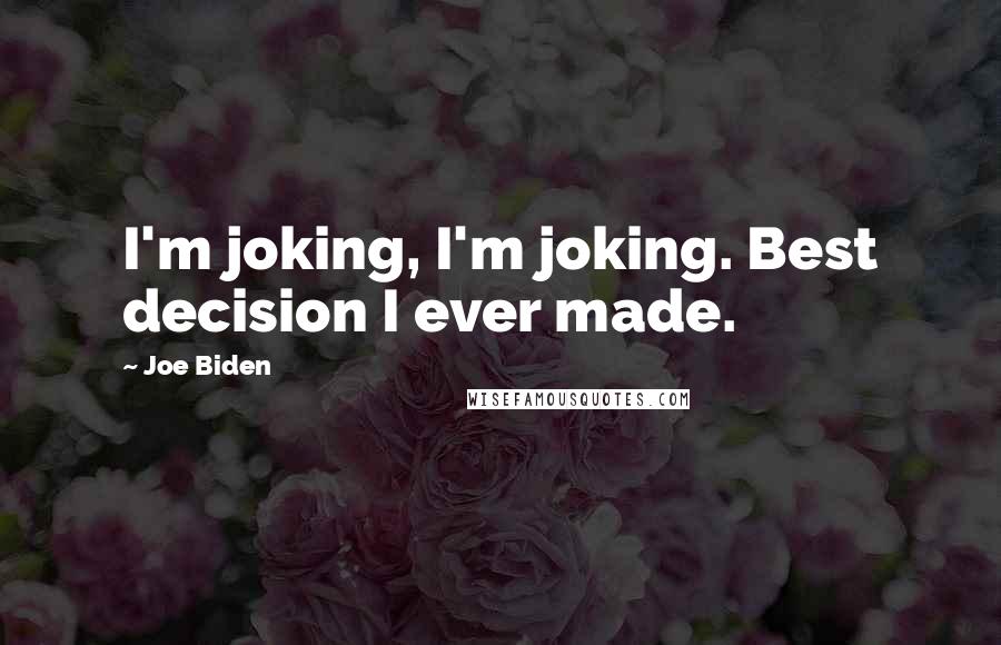Joe Biden Quotes: I'm joking, I'm joking. Best decision I ever made.