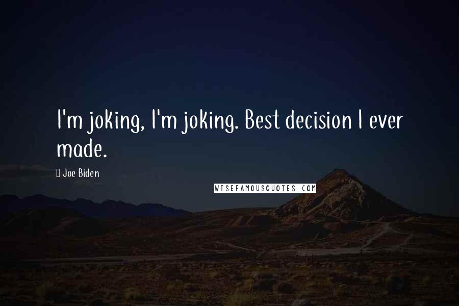 Joe Biden Quotes: I'm joking, I'm joking. Best decision I ever made.