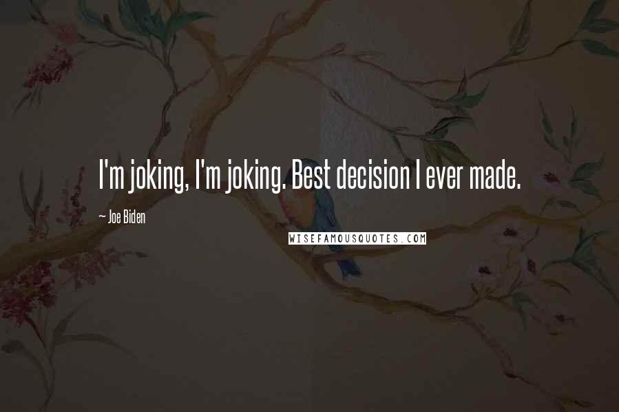 Joe Biden Quotes: I'm joking, I'm joking. Best decision I ever made.