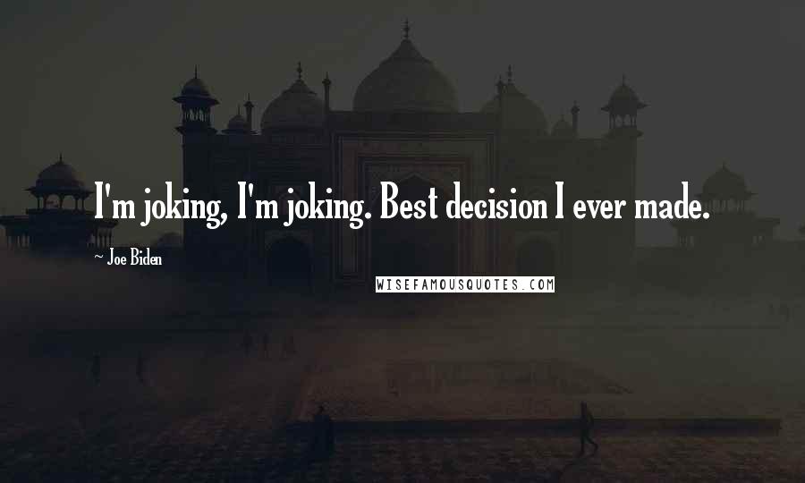 Joe Biden Quotes: I'm joking, I'm joking. Best decision I ever made.