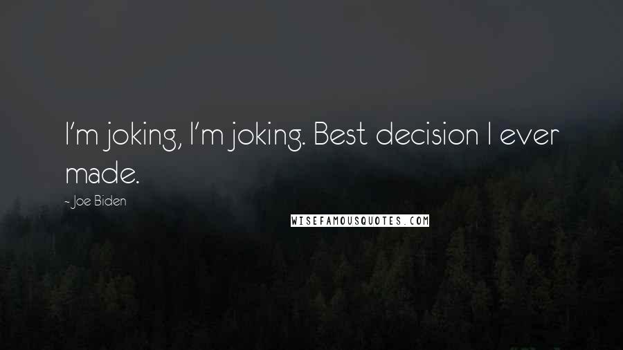 Joe Biden Quotes: I'm joking, I'm joking. Best decision I ever made.