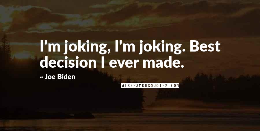 Joe Biden Quotes: I'm joking, I'm joking. Best decision I ever made.