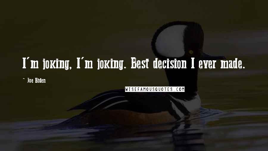 Joe Biden Quotes: I'm joking, I'm joking. Best decision I ever made.