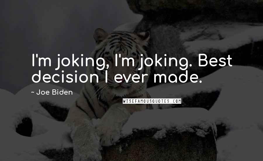 Joe Biden Quotes: I'm joking, I'm joking. Best decision I ever made.