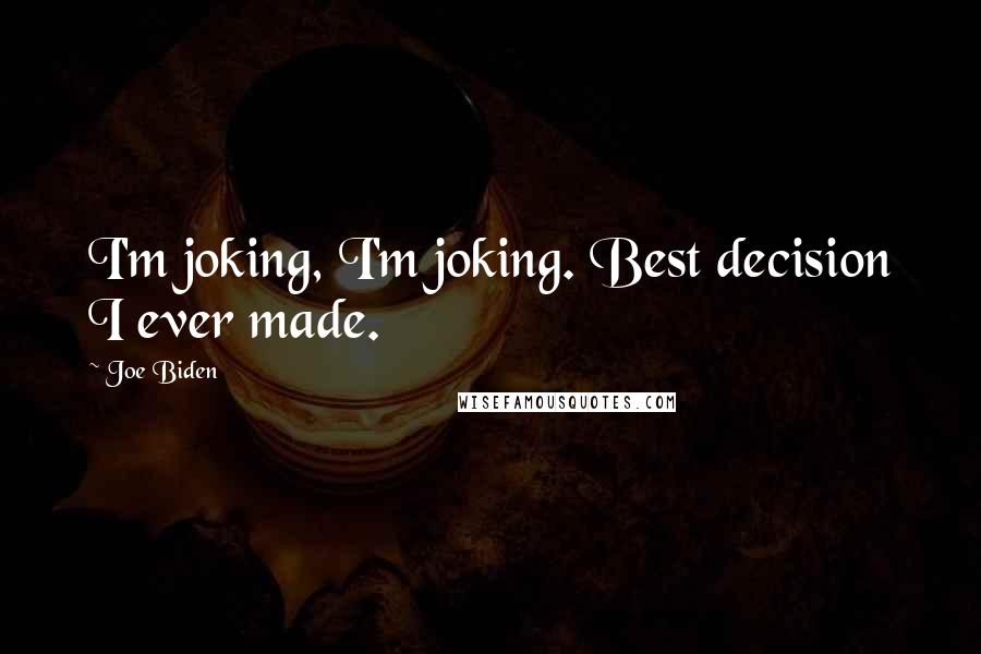 Joe Biden Quotes: I'm joking, I'm joking. Best decision I ever made.