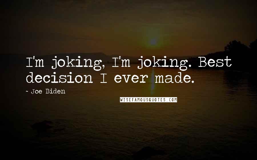 Joe Biden Quotes: I'm joking, I'm joking. Best decision I ever made.