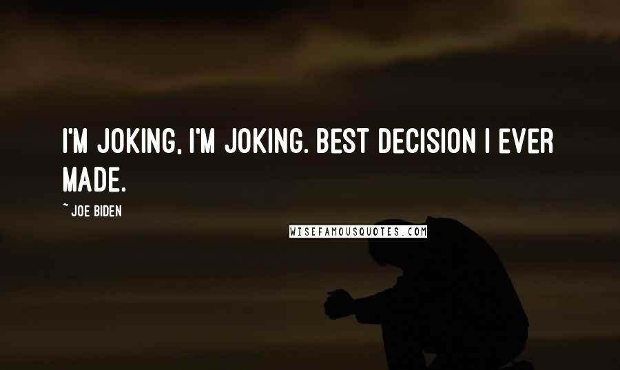 Joe Biden Quotes: I'm joking, I'm joking. Best decision I ever made.