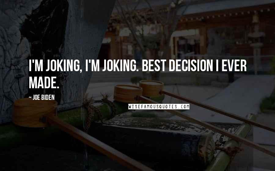 Joe Biden Quotes: I'm joking, I'm joking. Best decision I ever made.