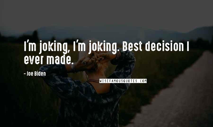 Joe Biden Quotes: I'm joking, I'm joking. Best decision I ever made.