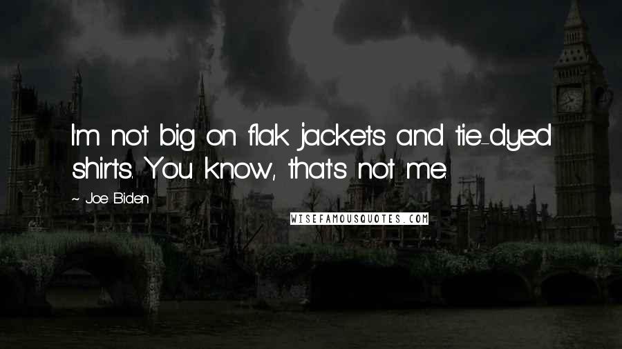 Joe Biden Quotes: I'm not big on flak jackets and tie-dyed shirts. You know, that's not me.
