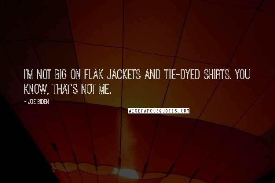 Joe Biden Quotes: I'm not big on flak jackets and tie-dyed shirts. You know, that's not me.