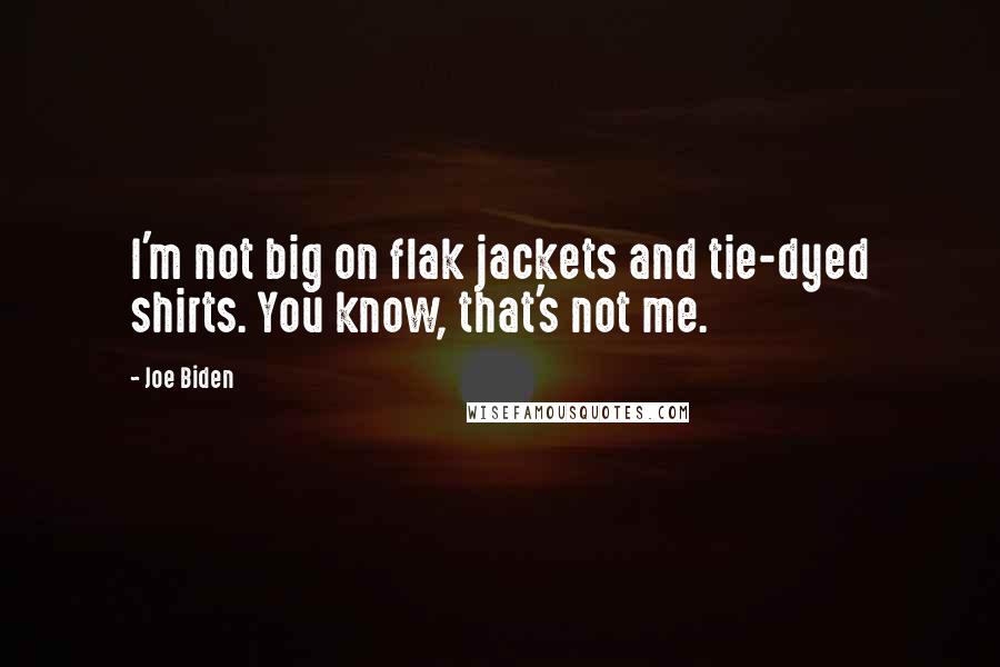 Joe Biden Quotes: I'm not big on flak jackets and tie-dyed shirts. You know, that's not me.