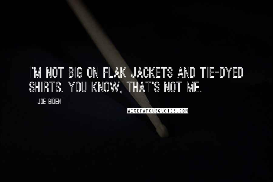 Joe Biden Quotes: I'm not big on flak jackets and tie-dyed shirts. You know, that's not me.