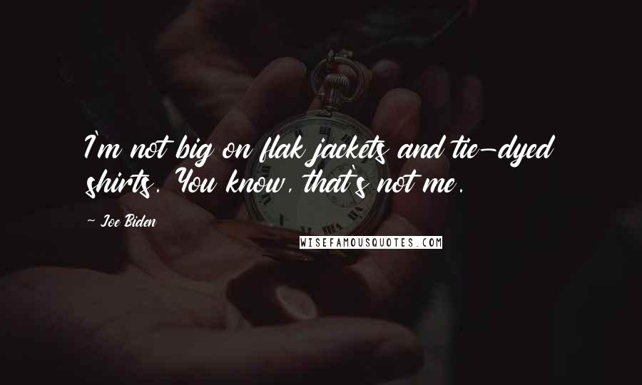 Joe Biden Quotes: I'm not big on flak jackets and tie-dyed shirts. You know, that's not me.