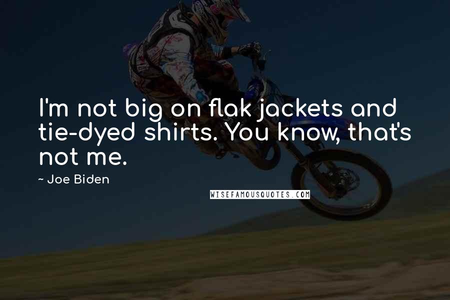 Joe Biden Quotes: I'm not big on flak jackets and tie-dyed shirts. You know, that's not me.