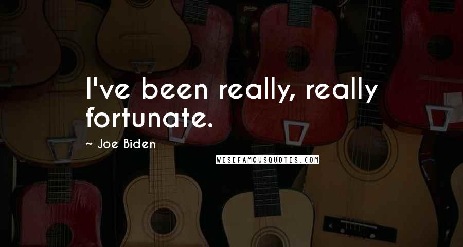 Joe Biden Quotes: I've been really, really fortunate.