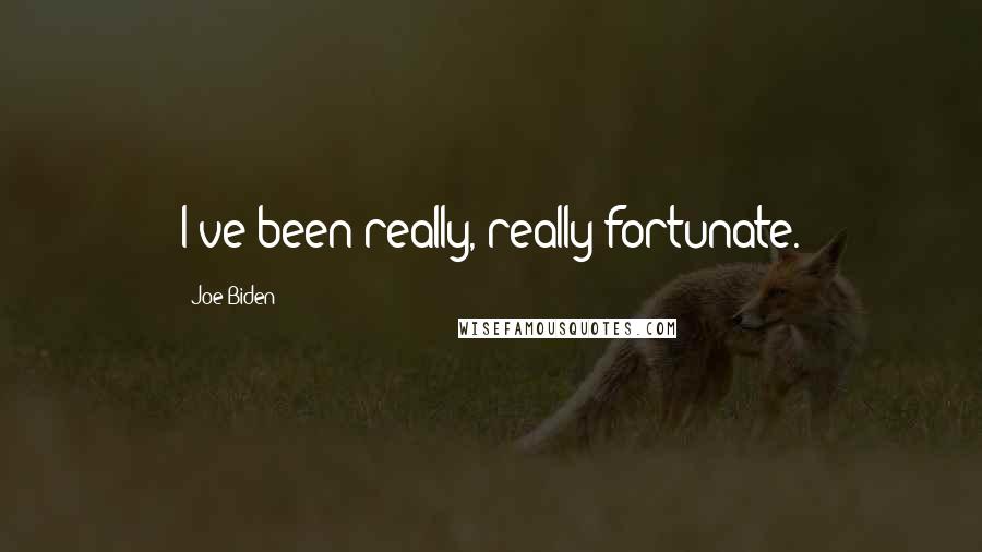 Joe Biden Quotes: I've been really, really fortunate.