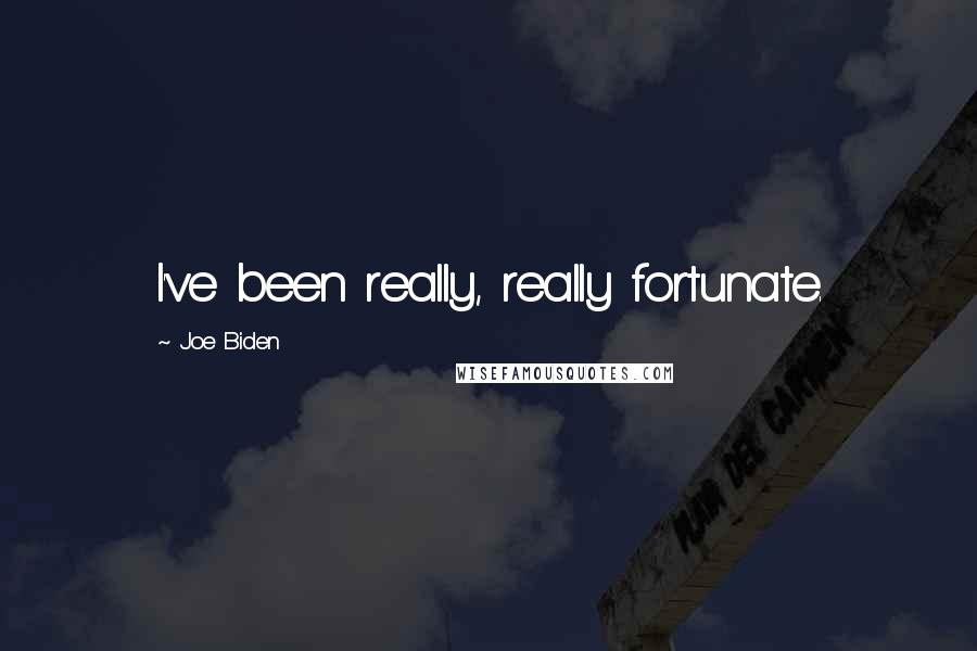 Joe Biden Quotes: I've been really, really fortunate.