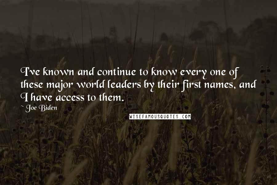 Joe Biden Quotes: I've known and continue to know every one of these major world leaders by their first names, and I have access to them.