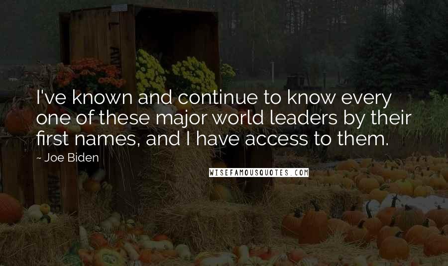 Joe Biden Quotes: I've known and continue to know every one of these major world leaders by their first names, and I have access to them.