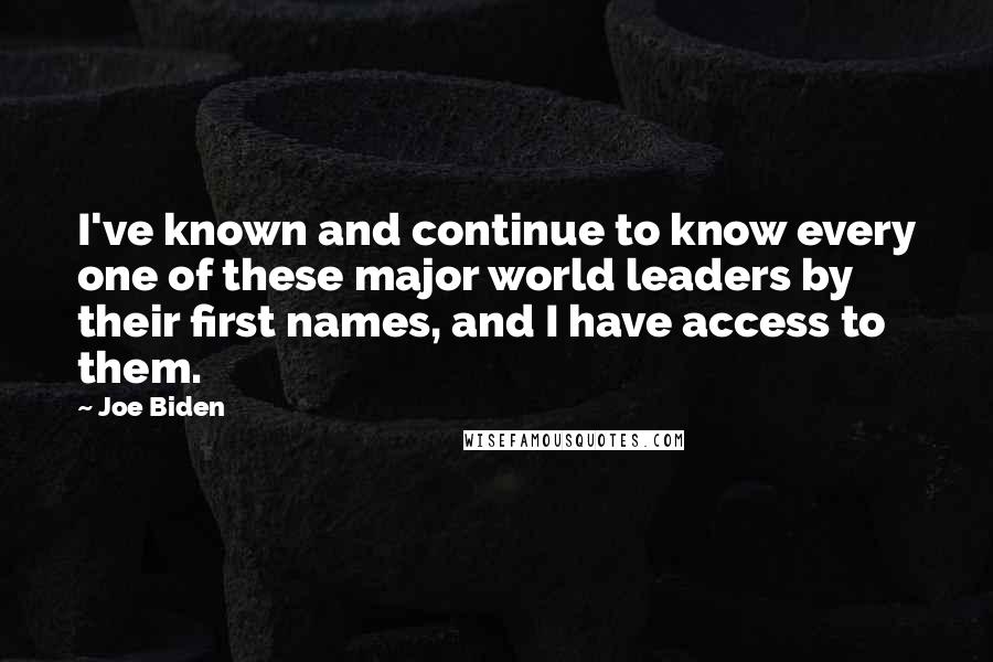 Joe Biden Quotes: I've known and continue to know every one of these major world leaders by their first names, and I have access to them.