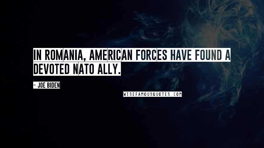 Joe Biden Quotes: In Romania, American forces have found a devoted NATO ally.