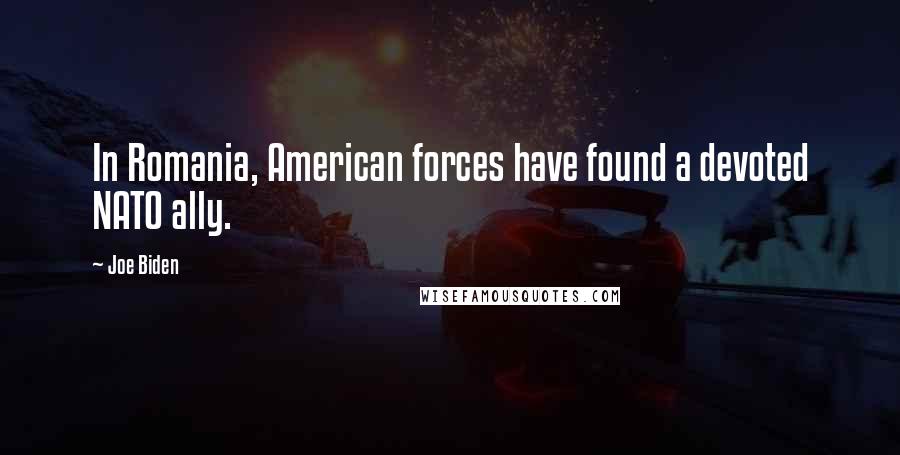 Joe Biden Quotes: In Romania, American forces have found a devoted NATO ally.