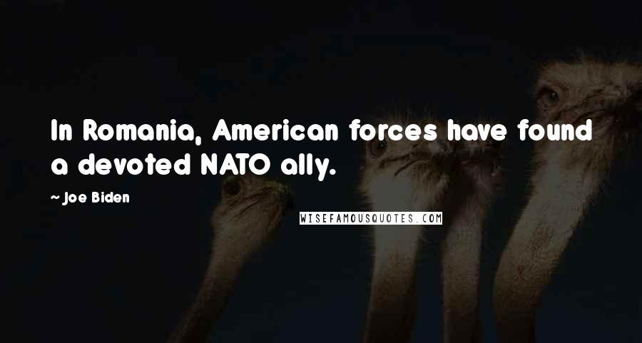 Joe Biden Quotes: In Romania, American forces have found a devoted NATO ally.