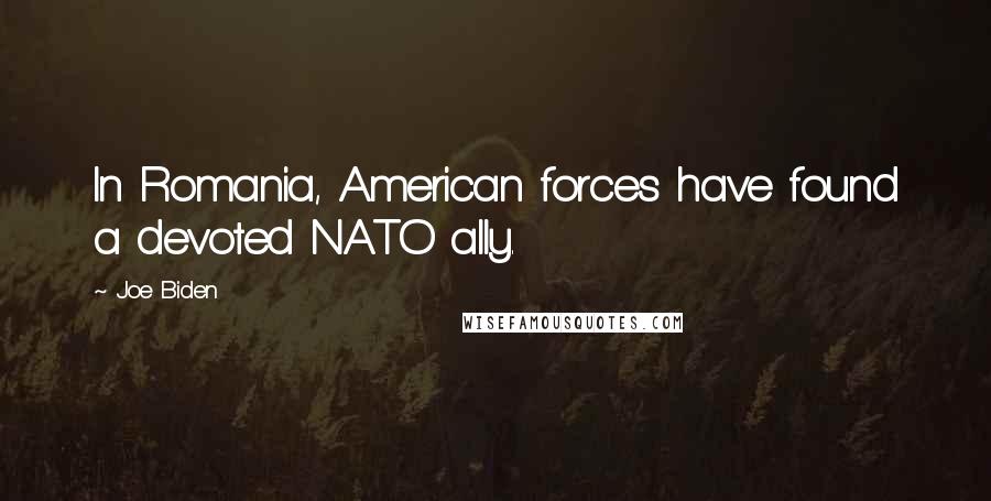 Joe Biden Quotes: In Romania, American forces have found a devoted NATO ally.