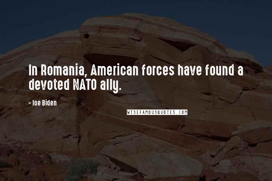 Joe Biden Quotes: In Romania, American forces have found a devoted NATO ally.