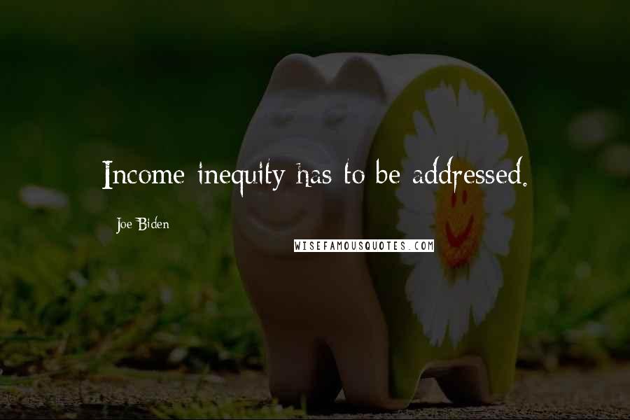 Joe Biden Quotes: Income inequity has to be addressed.