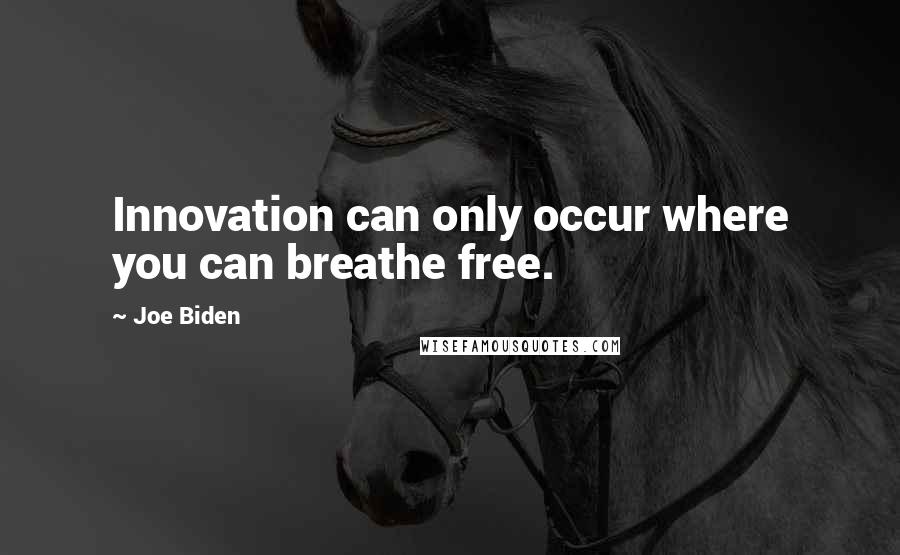 Joe Biden Quotes: Innovation can only occur where you can breathe free.