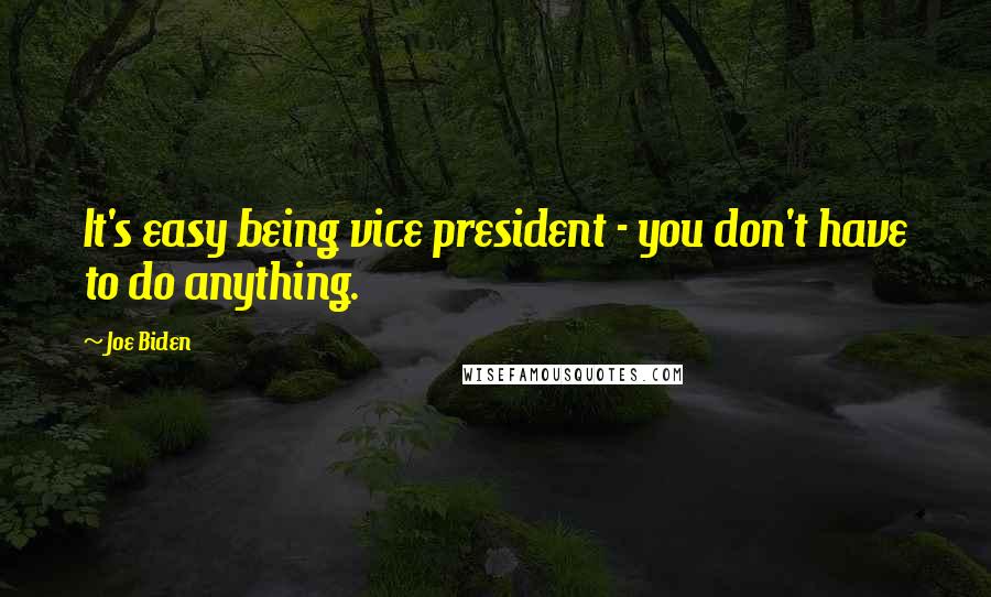 Joe Biden Quotes: It's easy being vice president - you don't have to do anything.