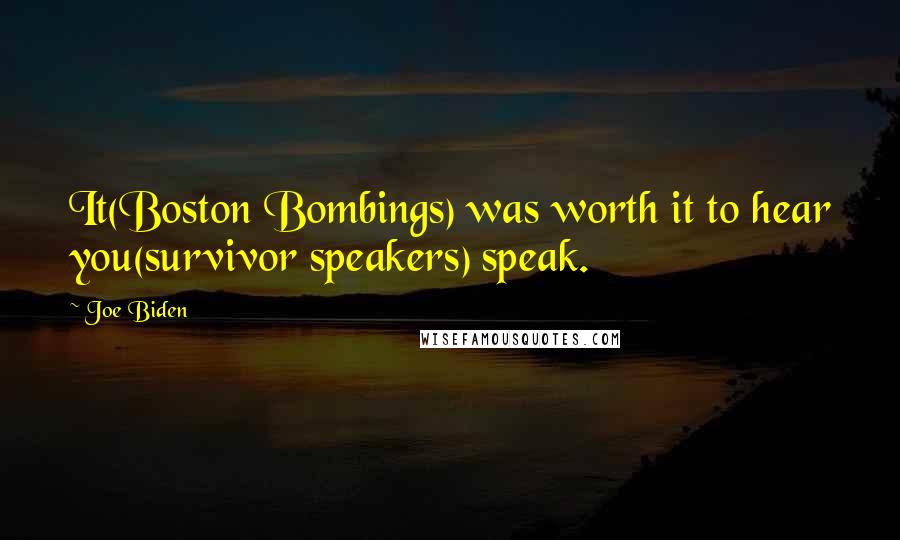 Joe Biden Quotes: It(Boston Bombings) was worth it to hear you(survivor speakers) speak.