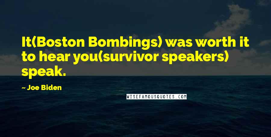 Joe Biden Quotes: It(Boston Bombings) was worth it to hear you(survivor speakers) speak.