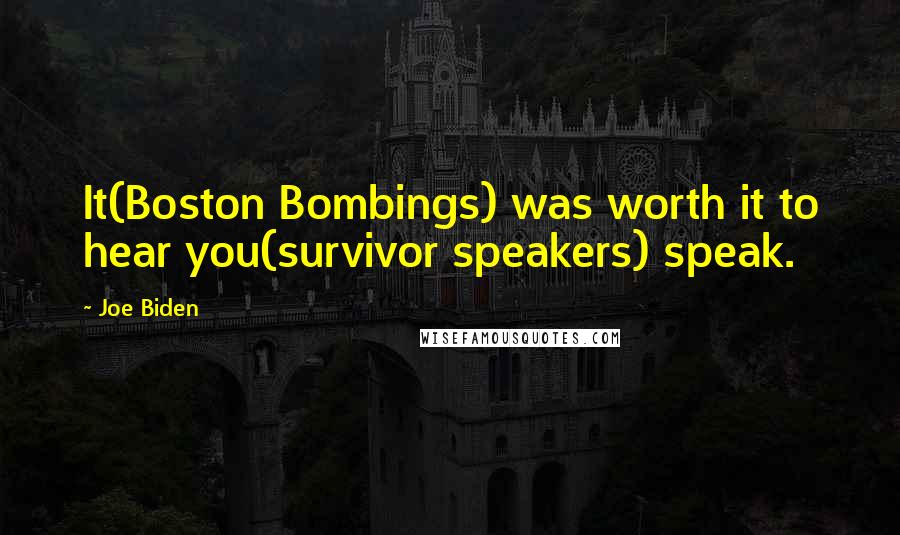 Joe Biden Quotes: It(Boston Bombings) was worth it to hear you(survivor speakers) speak.