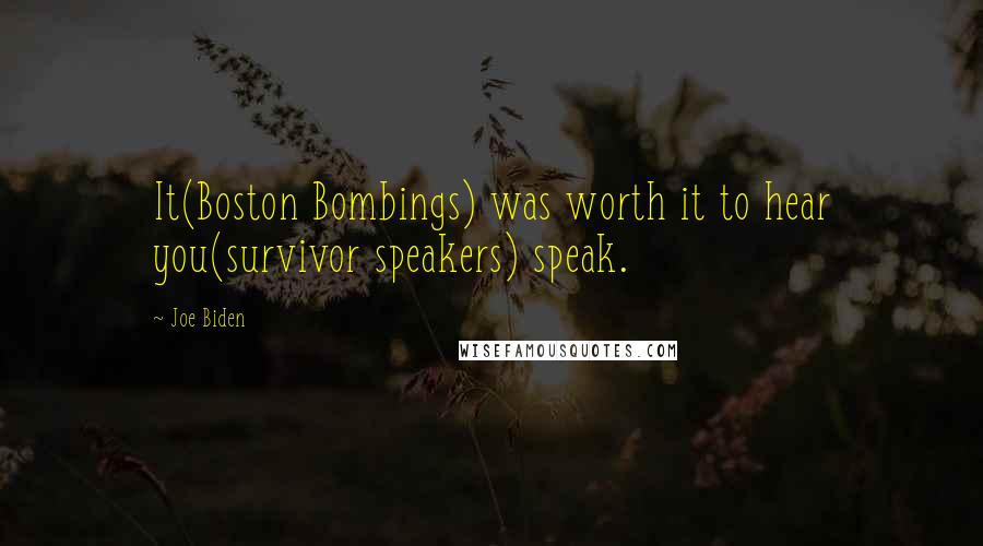 Joe Biden Quotes: It(Boston Bombings) was worth it to hear you(survivor speakers) speak.
