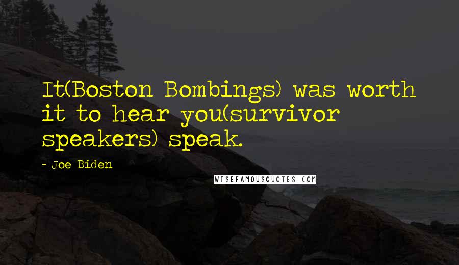 Joe Biden Quotes: It(Boston Bombings) was worth it to hear you(survivor speakers) speak.